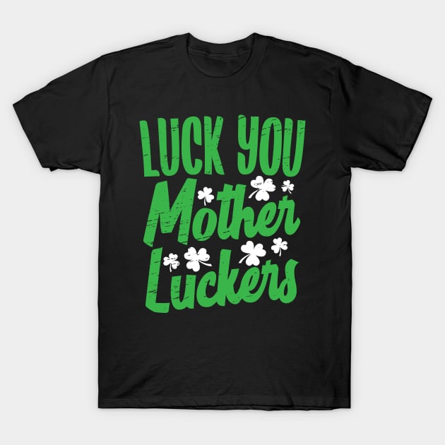 Luck You Mother Luckers St Patty's Day 2018 T-Shirt by Eugenex